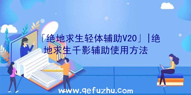 「绝地求生轻体辅助V20」|绝地求生千影辅助使用方法